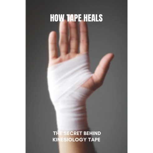 How Tape Heals: The Secret Behind Kinesiology Tape: How To Speed Up Muscle Strain Recovery Paperback, Independently Published, English, 9798729707430