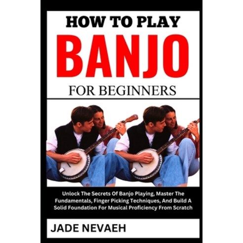 (영문도서) How to Play Banjo for Beginners: Unlock The Secrets Of Banjo Playing Master The Fundamentals... Paperback, Independently Published, English, 9798880104505