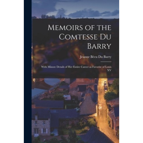 (영문도서) Memoirs of the Comtesse Du Barry: With Minute Details of her Entire Career as Favorite of Lou... Paperback, Legare Street Press, English, 9781017468120