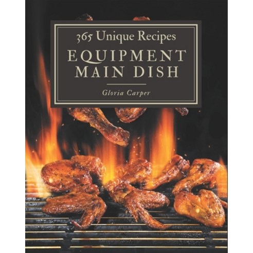 365 Unique Equipment Main Dish Recipes: A Must-have Equipment Main Dish Cookbook for Everyone Paperback, Independently Published