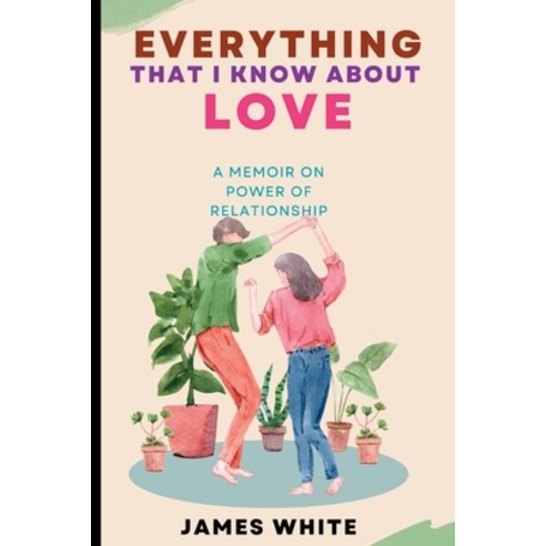 (영문도서) Everything That I Know about Love: A Memoir on Power of Relationship Paperback, Independently Published, English, 9798392807543