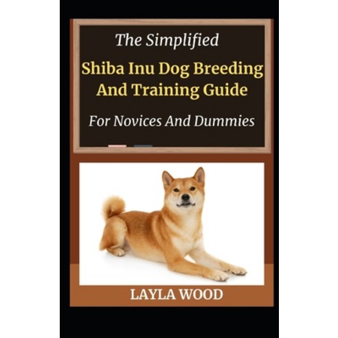 The Simplified Shiba Inu Dog Breeding And Training Guide For Novices And Dummies Paperback, Independently Published, English, 9798736142033