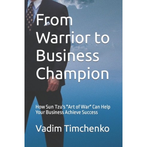 (영문도서) From Warrior to Business Champion: How Sun Tzu''s Art of War Can Help Your Business Achieve Su... Paperback, Independently Published, English, 9798374942538
