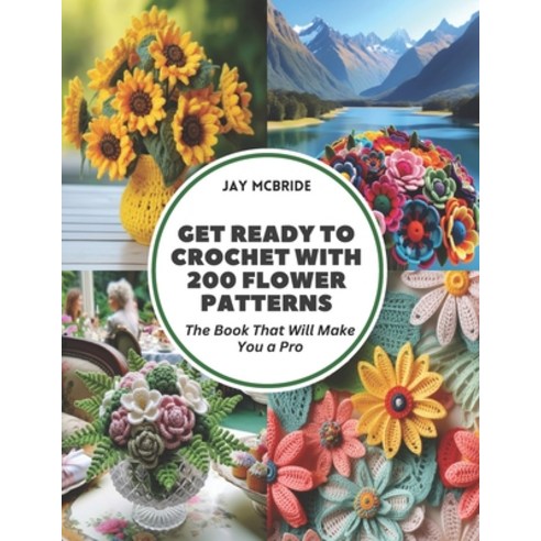 (영문도서) Get Ready to Crochet with 200 Flower Patterns: The Book That Will Make You a Pro Paperback, Independently Published, English, 9798321817964