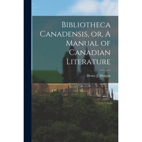 (영문도서) Bibliotheca Canadensis or A Manual of Canadian Literature [microform] Paperback, Legare Street Press, English, 9781014216458