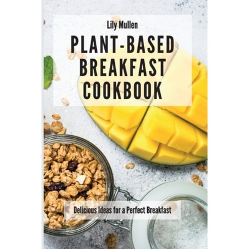 (영문도서) Plant-Based Breakfast Cookbook: Delicious Ideas for a Perfect Breakfast Paperback, Lily Mullen, English, 9781802772586