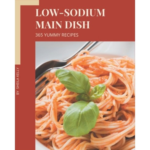 365 Yummy Low-Sodium Main Dish Recipes: Cook it Yourself with Yummy Low-Sodium Main Dish Cookbook! Paperback, Independently Published