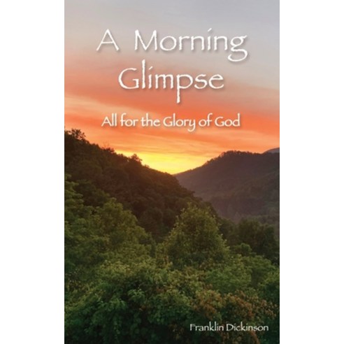 (영문도서) A Morning Glimpse: All for the Glory of God Paperback, Franklin Dickinson, English, 9781648710179