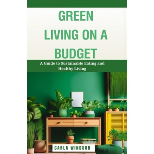 (영문도서) Green Living on a Budget: A Guide to Sustainable Eating and Healthy Living Paperback, Independently Published, English, 9798867294663