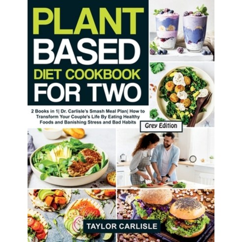 Plant Based Diet Cookbook For Two: 2 Books in 1- Dr. Carlisle''s Smash Meal Plan- How to Transform Yo... Paperback, Taylor Carlisle, English, 9781802663181