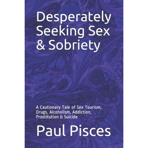Desperately Seeking Sex & Sobriety: A Cautionary Tale of Sex Tourism Drugs Alcoholism Addiction ... Paperback, Independently Published