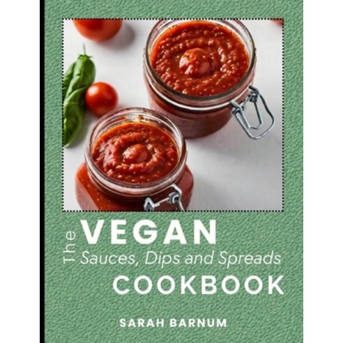 (영문도서) The Vegan Sauces Dips and Spreads Cookbook: 60+ Simple and Tasty Homemade Plant-Based Recip... Paperback, Independently Published, English, 9798883789754