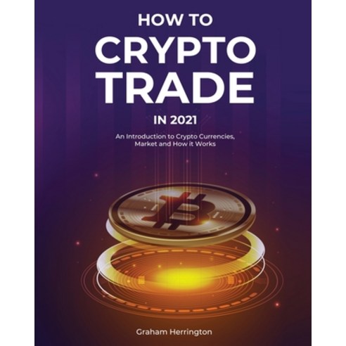 (영문도서) How to Trade Crypto in 2021: An Introduction to Crypto Currencies Market and How it Works Paperback, Business, English, 9781802957006