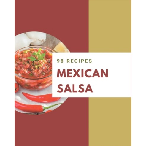 98 Mexican Salsa Recipes: A Must-have Mexican Salsa Cookbook for Everyone Paperback, Independently Published