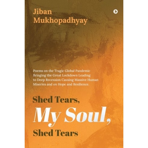 Shed Tears My Soul Shed Tears: Poems on the Tragic Global Pandemic Bringing the Great Lockdown Lea... Paperback, Notion Press, English, 9781638066064