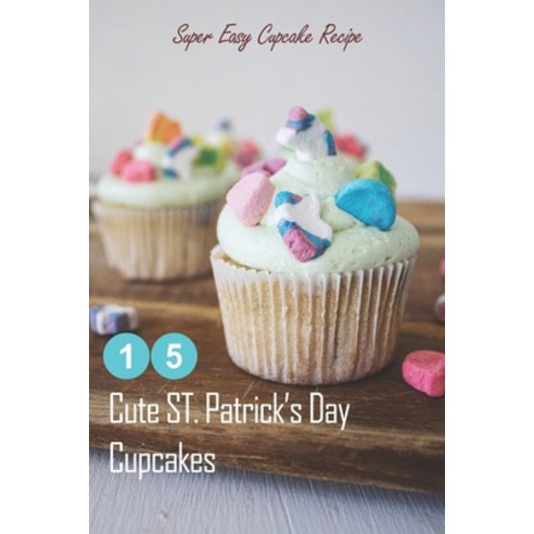 15 Cute ST. Patrick''s Day Cupcakes: Super Easy Cupcake Recipe: How to Make Cupcakes on St. Patrick''s... Paperback, Independently Published, English, 9798712927685