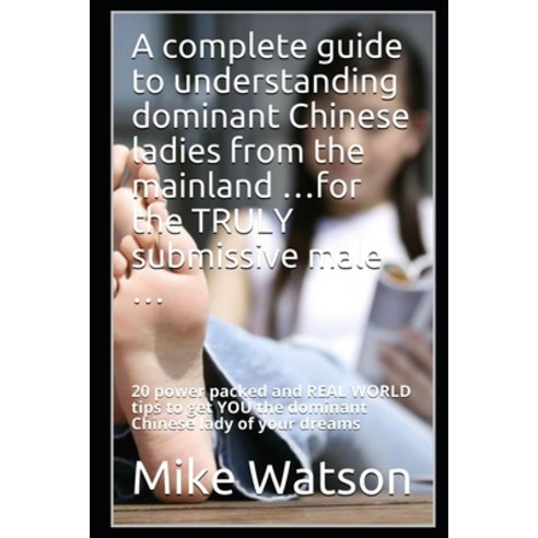 A complete guide to understanding dominant Chinese ladies from the mainland ...for the TRULY submiss... Paperback, Independently Published, English, 9781980921325