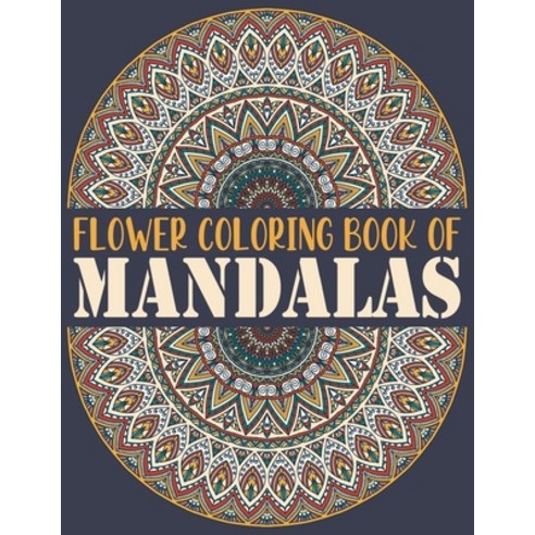 Flower Coloring Book of Mandalas: The Mandala Coloring Book Variety of Mixed Mandala Designs Colorin... Paperback, Independently Published