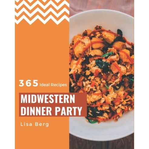 365 Ideal Midwestern Dinner Party Recipes: A Midwestern Dinner Party Cookbook to Fall In Love With Paperback, Independently Published