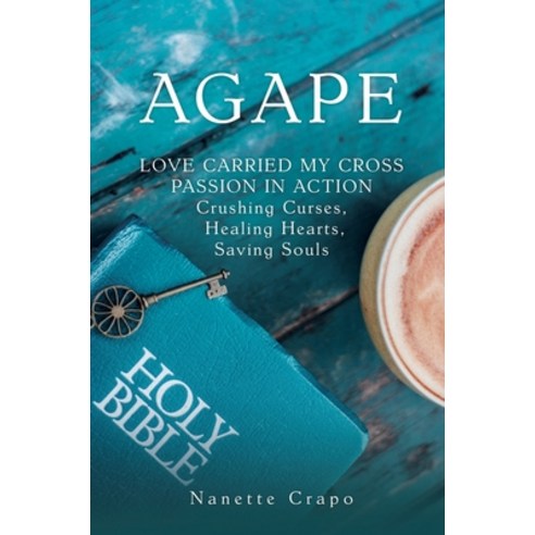 Agape: LOVE CARRIED MY CROSS PASSION IN ACTION Crushing Curses Healing Hearts Saving Souls Hardcover, Xulon Press, English, 9781632212795