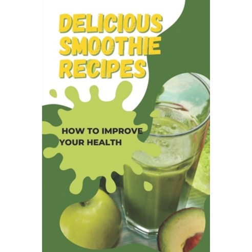 (영문도서) Delicious Smoothie Recipes: How To Improve Your Health: Using Smoothie To Promote Fat Burning Paperback, Independently Published, English, 9798475410899