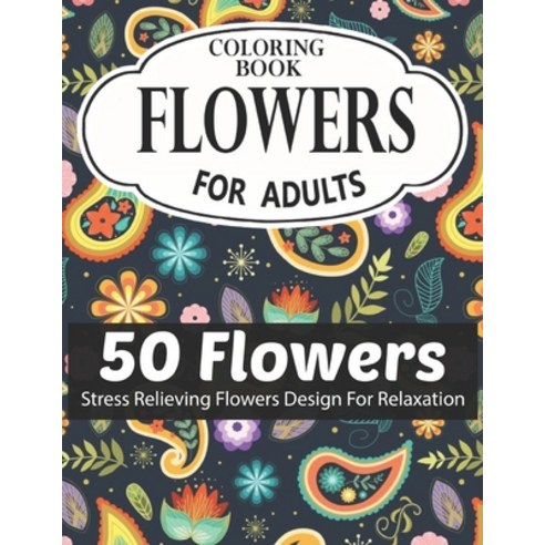 Flowers Coloring Book for Adults 50 Flowers Stress Relieving Flowers Design for Relaxation: Coloring... Paperback, Independently Published, English, 9798587670303