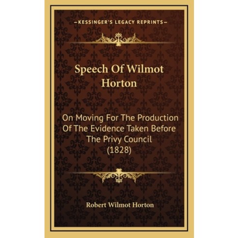 Speech Of Wilmot Horton: On Moving For The Production Of The Evidence Taken Before The Privy Council... Hardcover, Kessinger Publishing