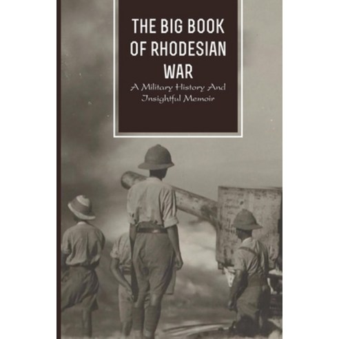 The Big Book Of Rhodesian War: A Military History And Insightful Memoir: War Genre Books Paperback, Independently Published, English, 9798745929984