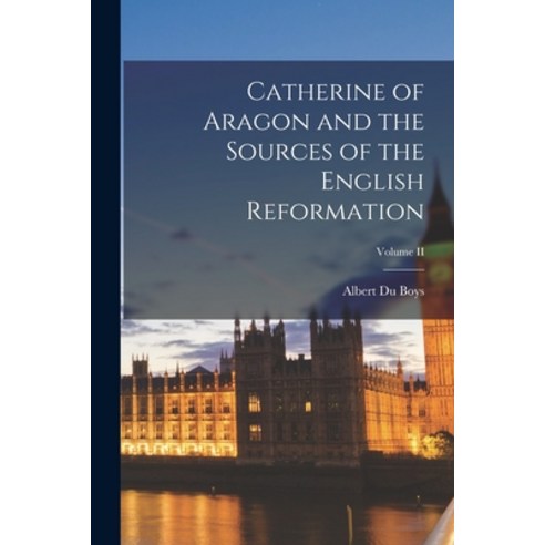 (영문도서) Catherine of Aragon and the Sources of the English Reformation; Volume II Paperback, Legare Street Press, 9781016665230