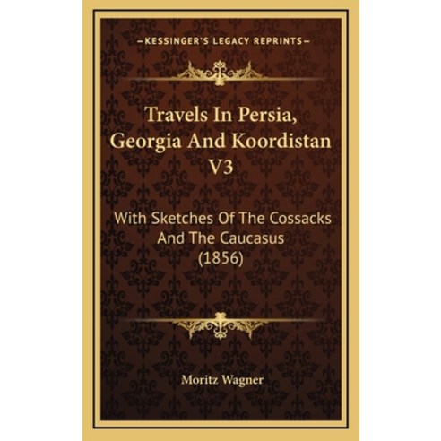 Travels In Persia Georgia And Koordistan V3: With Sketches Of The Cossacks And The Caucasus (1856) Hardcover, Kessinger Publishing