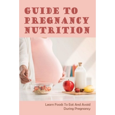 (영문도서) Guide To Pregnancy Nutrition: Learn Foods To Eat And Avoid During Pregnancy: Pregnancy Diet Plan Paperback, Independently Published, English, 9798511012926