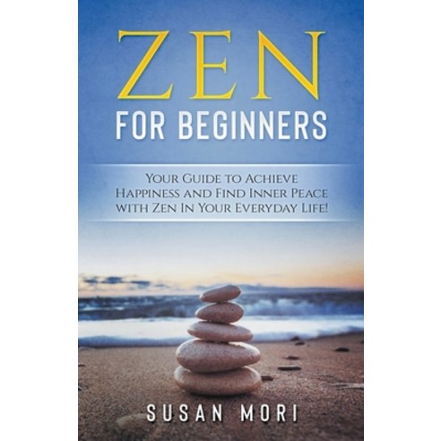 Zen: for Beginners: Your Guide to Achieving Happiness and Finding Inner Peace with Zen in Your Every... Paperback, Whiteflowerpublishing