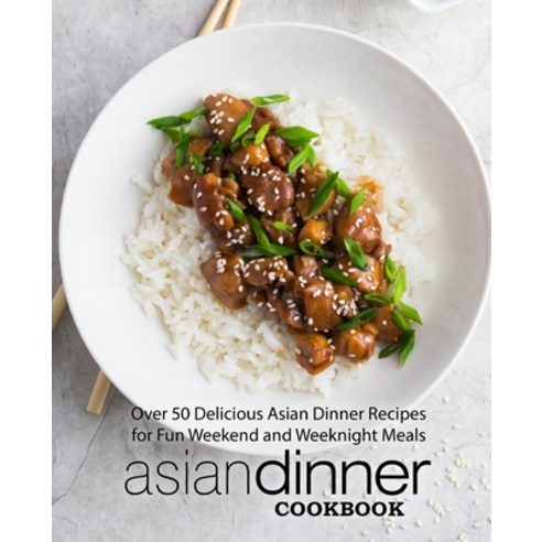 Asian Dinner Cookbook: Over 50 Delicious Asian Dinner Recipes for Fun Weekend and Weeknight Meals Paperback, Createspace Independent Pub..., English, 9781545196915
