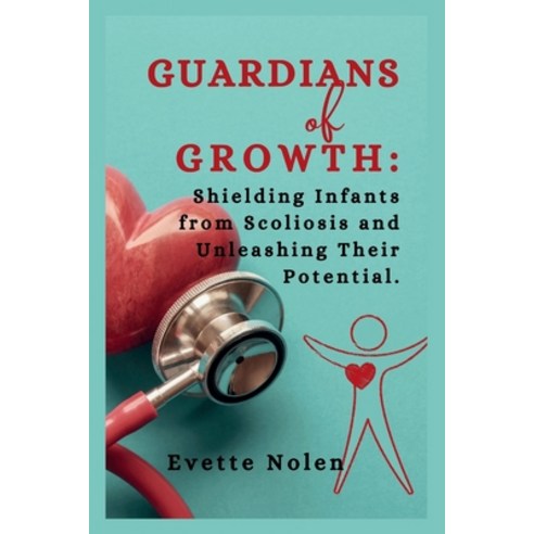 (영문도서) Guardians of Growth: Shielding Infants from Scoliosis and Unleashing Their Potential Paperback, Independently Published, English, 9798320775777