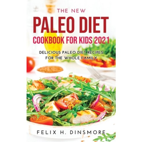 (영문도서) The New Paleo Diet Cookbook for Kids 2021: Delicious Paleo Diet Recipes for the Whole Family Hardcover, Felix H. Dinsmore, English, 9789967192560