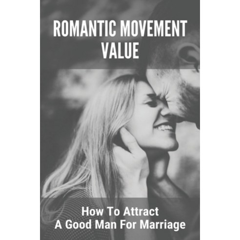 Romantic Movement Value: How To Attract A Good Man For Marriage: How To Get A High-Quality Man Paperback, Independently Published, English, 9798745813658