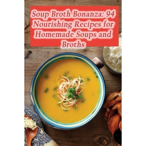 (영문도서) Soup Broth Bonanza: 94 Nourishing Recipes for Homemade Soups and Broths Paperback, Independently Published, English, 9798858998891