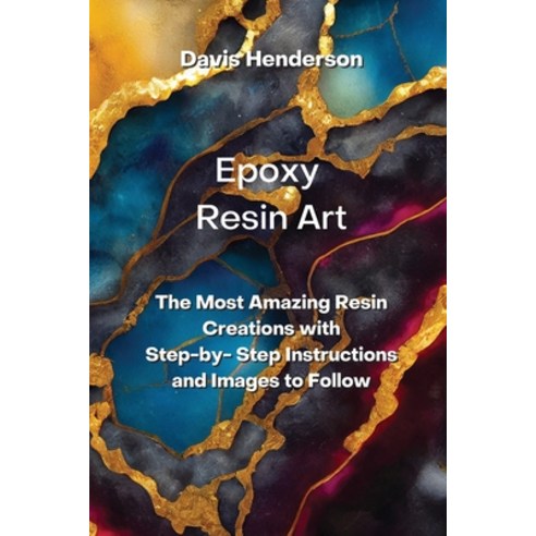 (영문도서) Epoxy Resin Art: The Most Amazing Resin Creations with Step-by- Step Instructions and Images ... Paperback, Davis Henderson, English, 9780114658298