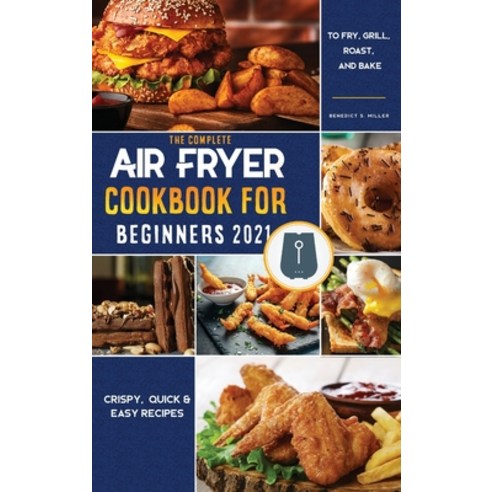 (영문도서) Air Fryer Cookbook for Beginners 2021: Crispy Quick & Easy Recipes to Fry Grill Roast and... Hardcover, Benedict S. Miller, English, 9781802570915