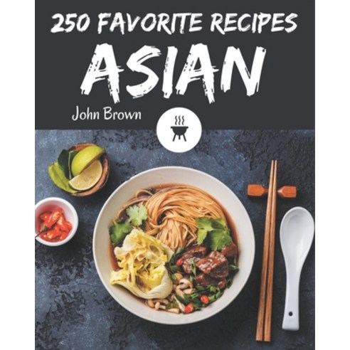 250 Favorite Asian Recipes: The Highest Rated Asian Cookbook You Should Read Paperback, Independently Published, English, 9798582113263