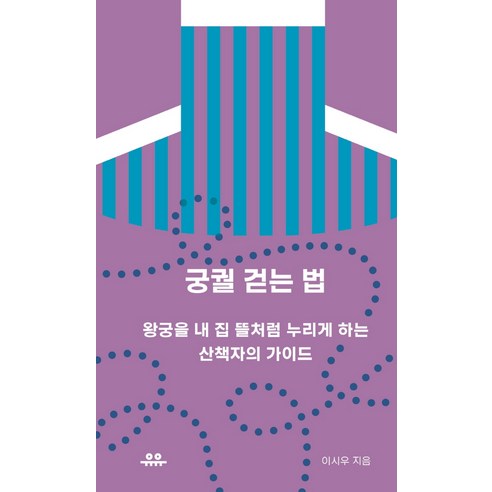 궁궐 걷는 법:왕궁을 내 집 뜰처럼 누리게 하는 산책자의 가이드, 유유, 이시우