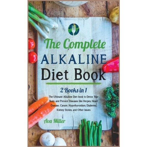The Complete Alkaline Diet Book: The Ultimate Alkaline Diet book to Detox Your Body and Prevent Dise... Hardcover, Ava Miller, English, 9781801857789