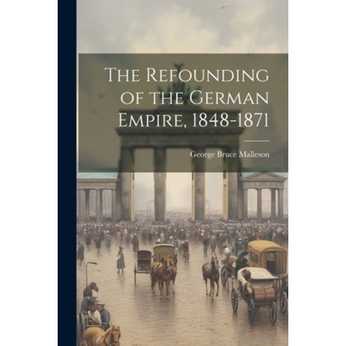 (영문도서) The Refounding of the German Empire 1848-1871 Paperback, Legare Street Press, English, 9781021732217