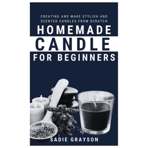 (영문도서) Homemade Candle for Beginners: Creating and make stylish and Scented Candles from Scratch Paperback, Independently Published, English, 9798818444864