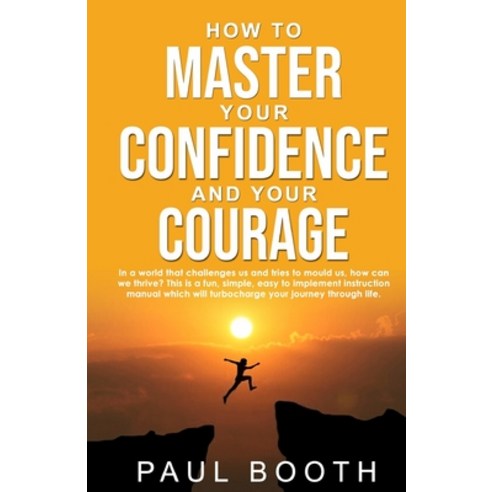 How to Master Your Confidence and Your Courage Paperback, Independently Published