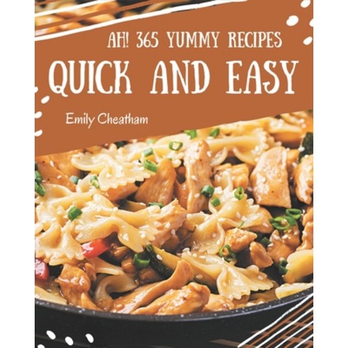 Ah! 365 Yummy Quick and Easy Recipes: An Inspiring Yummy Quick and Easy Cookbook for You Paperback, Independently Published