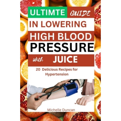 (영문도서) Ultimate Guide in Lowering High Blood Pressure with Juice: 20 Delicious Recipes for Hypertension Paperback, Independently Published, English, 9798397984737