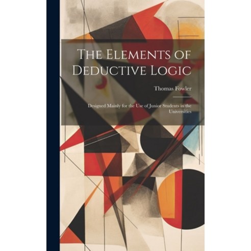 (영문도서) The Elements of Deductive Logic: Designed Mainly for the Use of Junior Students in the Univer... Hardcover, Legare Street Press, English, 9781019801833