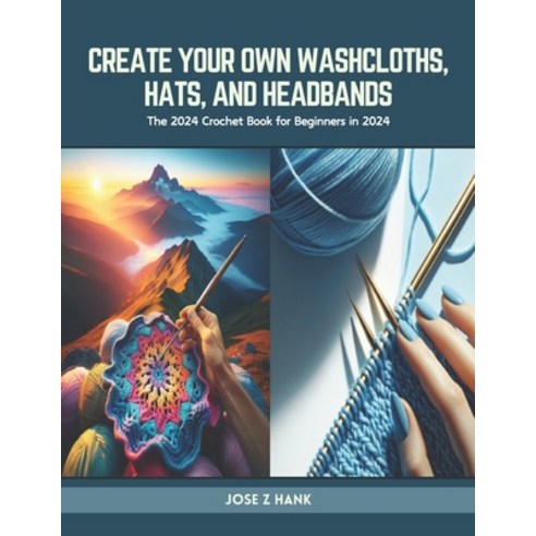(영문도서) Create Your Own Washcloths Hats and Headbands: The 2024 Crochet Book for Beginners in 2024 Paperback, Independently Published, English, 9798883029546