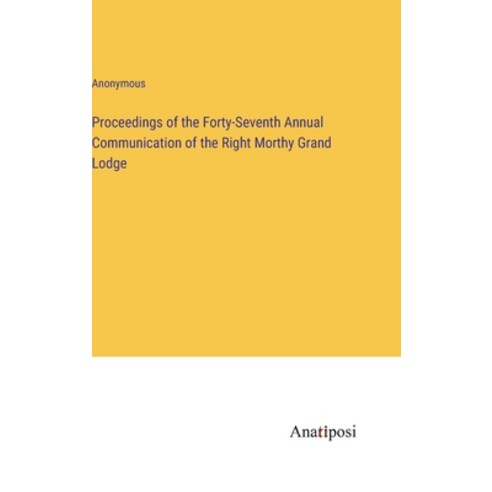 (영문도서) Proceedings of the Forty-Seventh Annual Communication of the Right Morthy Grand Lodge Hardcover, Anatiposi Verlag, English, 9783382112455